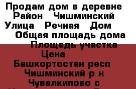 Продам дом в деревне › Район ­ Чишминский › Улица ­ Речная › Дом ­ 15 › Общая площадь дома ­ 38 › Площадь участка ­ 30 › Цена ­ 500 000 - Башкортостан респ., Чишминский р-н, Чувалкипово с. Недвижимость » Дома, коттеджи, дачи продажа   . Башкортостан респ.